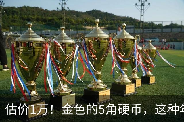 估价1万！金色的5角硬币，这种年份要留好了！