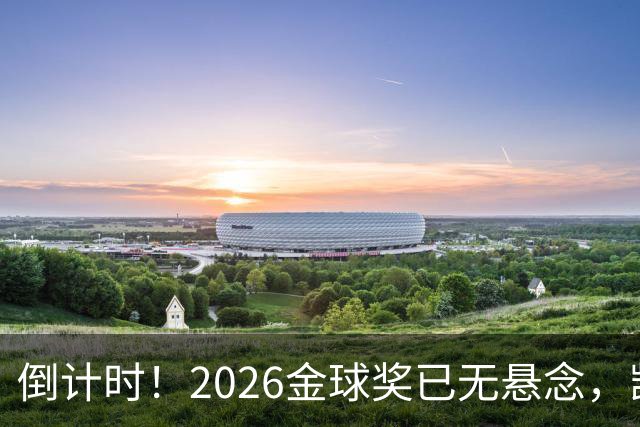 倒计时！2026金球奖已无悬念，凯恩断层领跑，姆巴佩亚马尔陪跑