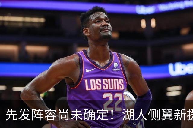 先发阵容尚未确定！湖人侧翼新援未必会稳住一个先发的位置？