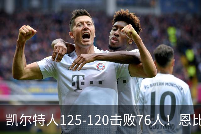 凯尔特人125-120击败76人！恩比德27分，詹姆斯7助，此战看到4个事实