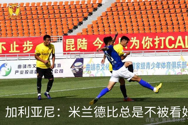 加利亚尼：米兰德比总是不被看好的赢，谁不被看好你们说了算