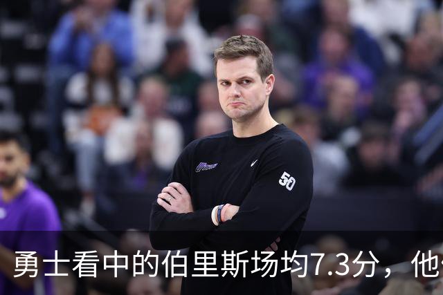 勇士看中的伯里斯场均7.3分，他们选的伦德博格21.8分9.3板