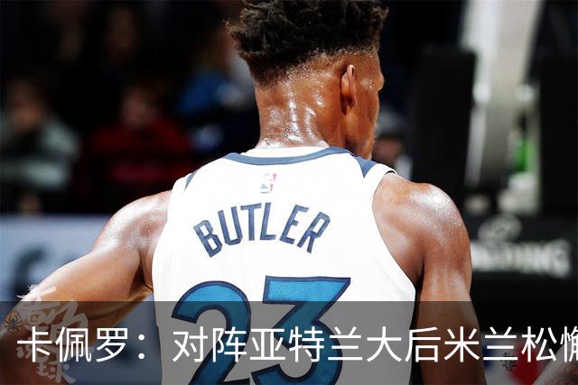 卡佩罗：对阵亚特兰大后米兰松懈了；应围绕关键球员搭建骨架