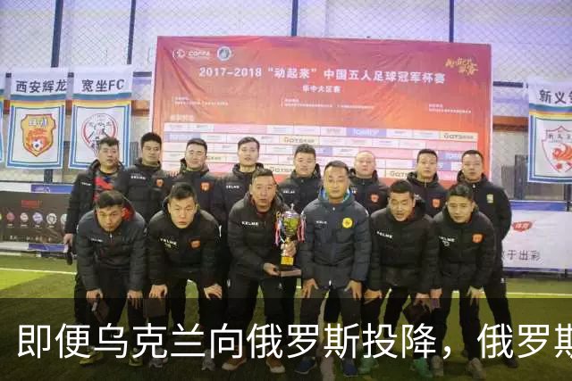 即便乌克兰向俄罗斯投降，俄罗斯也不会接受！原因美国说的很清楚