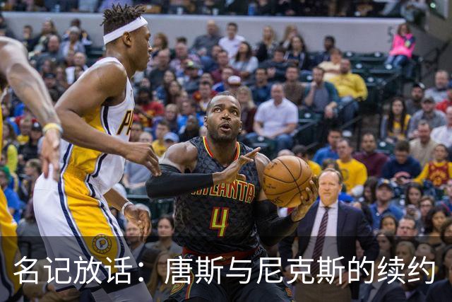 名记放话：唐斯与尼克斯的续约“一定会完成”