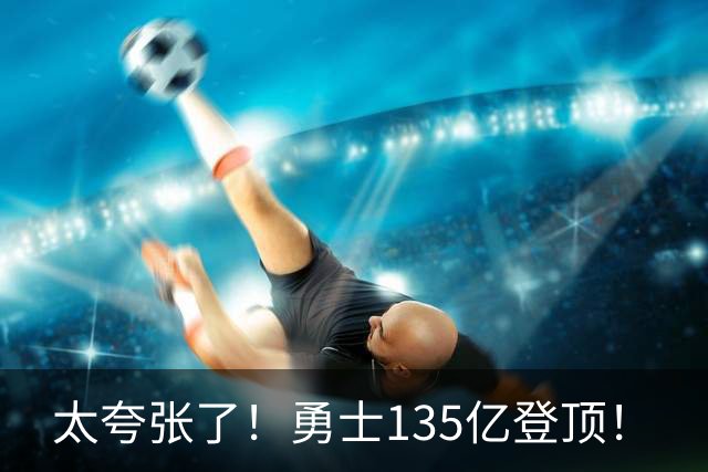 太夸张了！勇士135亿登顶！