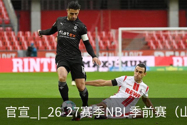 官宣 | 26-27赛季NBL季前赛（山东烟台赛区）参赛俱乐部及日程
