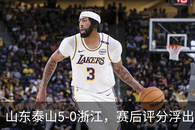山东泰山5-0浙江，赛后评分浮出水面