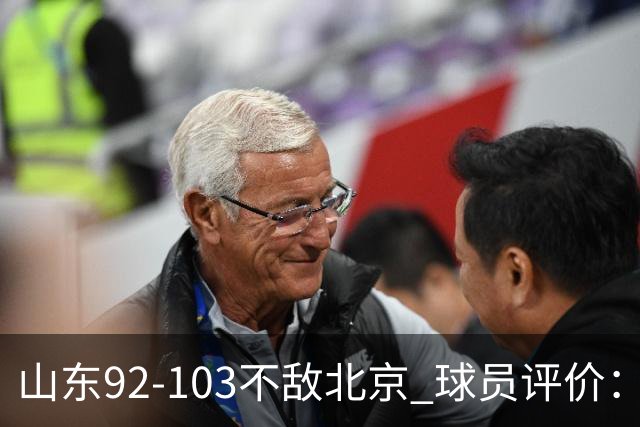 山东92-103不敌北京 球员评价：2人优秀，4人及格，5人低迷