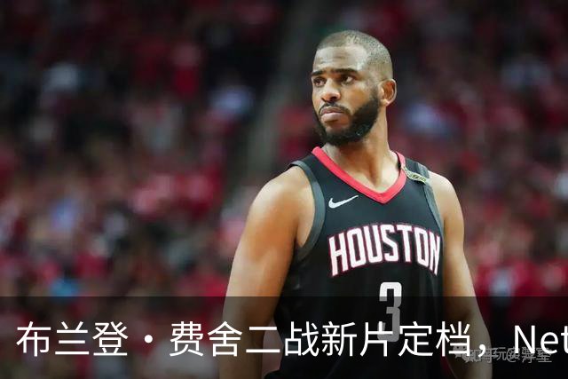 布兰登·费舍二战新片定档，Netflix上线只差1个月