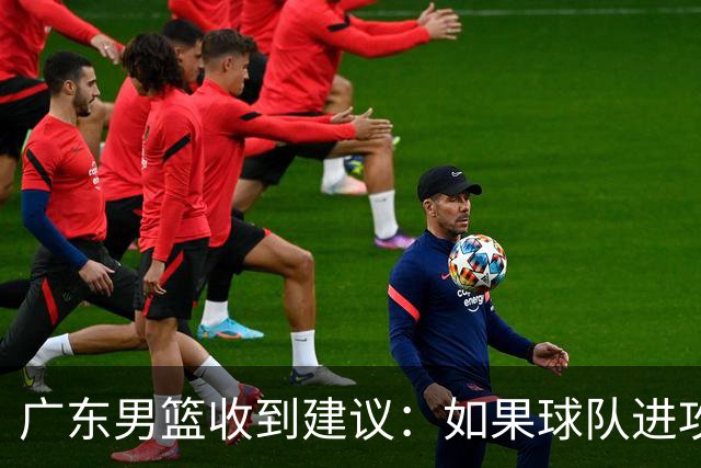 广东男篮收到建议：如果球队进攻端打不开的话，可以从防守端做起