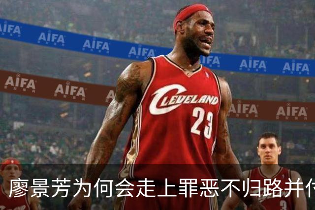 廖景芳为何会走上罪恶不归路并付出生命代价