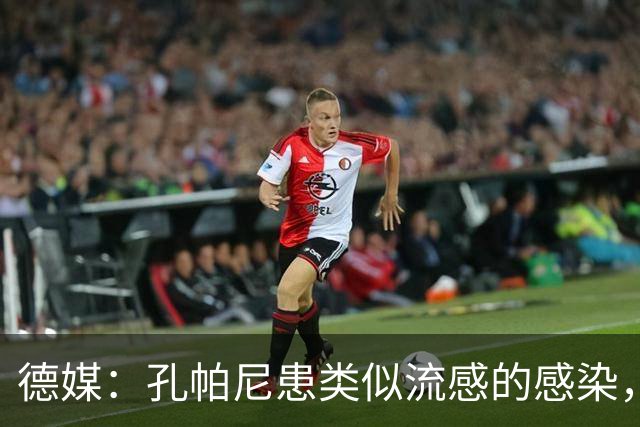 德媒：孔帕尼患类似流感的感染，髋部问题导致他无法长时间站