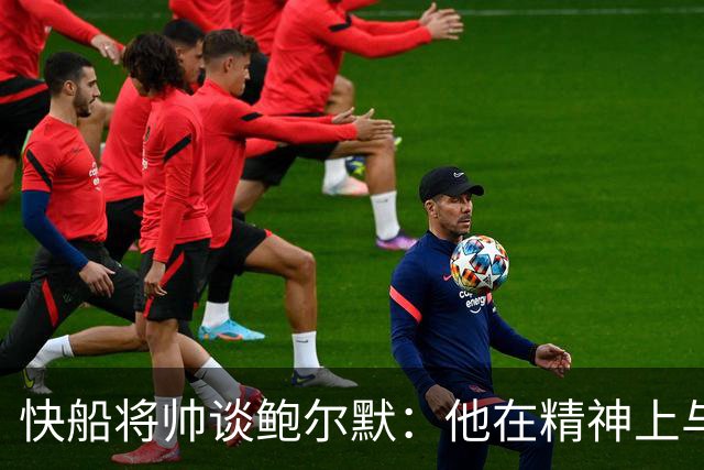 快船将帅谈鲍尔默：他在精神上与大家同在 我们能感受他的能量