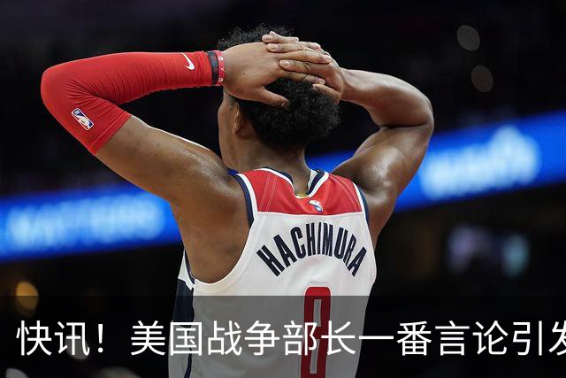 快讯！美国战争部长一番言论引发争议！
