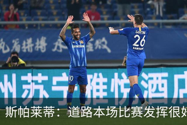 斯帕莱蒂：道路本场比赛发挥很好；必须像上半场那样去踢足球