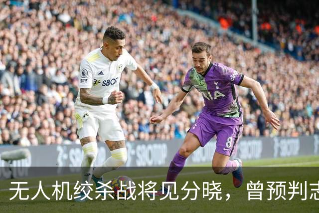 无人机绞杀战将见分晓，曾预判志愿军入朝的兰德公司预言俄乌结局
