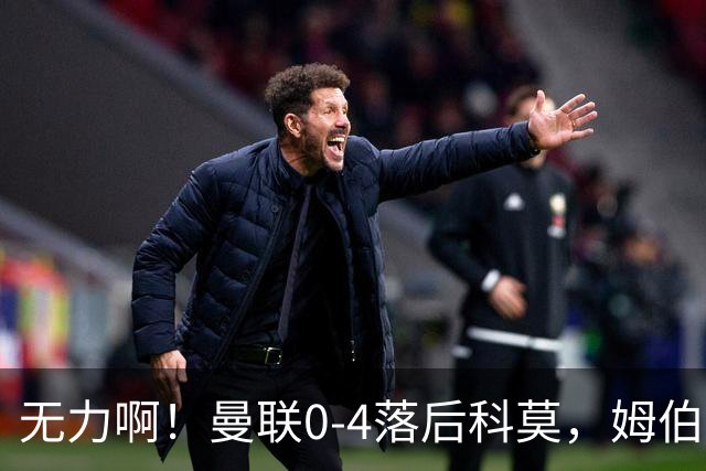 无力啊！曼联0-4落后科莫，姆伯莫怒吼招呼队友