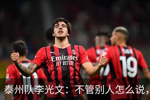 泰州队李光文：不管别人怎么说，所有球员会为泰州付出一切