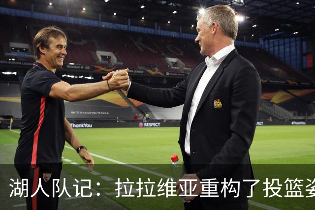 湖人队记：拉拉维亚重构了投篮姿势 虽然并不优美但出手又快又准