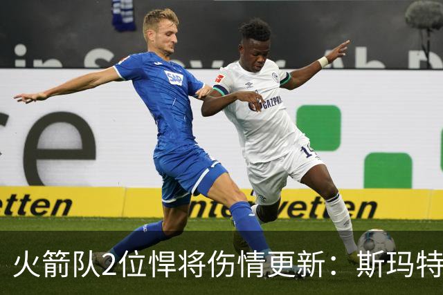 火箭队2位悍将伤情更新：斯玛特对战雄鹿大概率复出，申京或缺阵多场