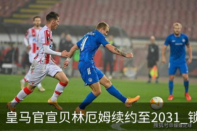 皇马官宣贝林厄姆续约至2031 锁定新王朝核心基石