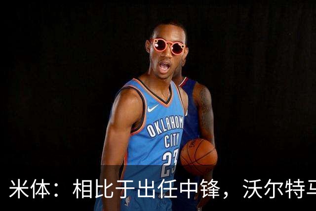米体：相比于出任中锋，沃尔特马德在前腰位置上显得更游刃有余