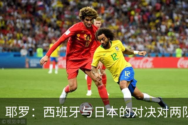 耶罗：西班牙与日本的对决对两队来说都是苦战