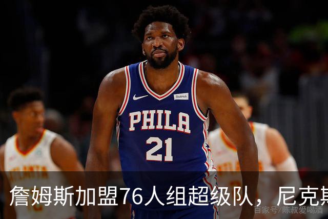 詹姆斯加盟76人组超级队，尼克斯揭幕战正面硬碰