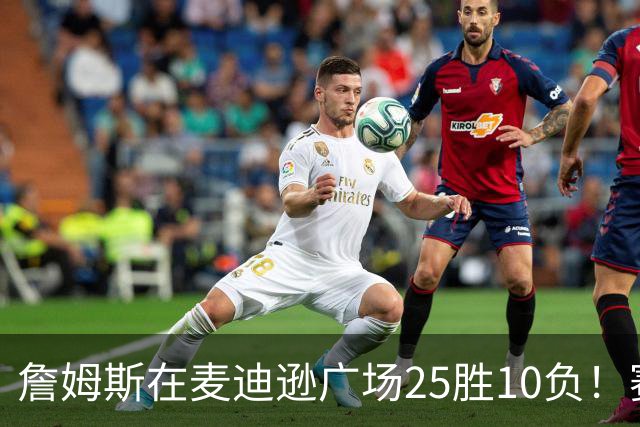 詹姆斯在麦迪逊广场25胜10负！赛后：喜欢在对手领戒指的夜晚赢球