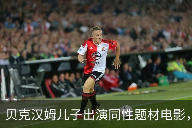 贝克汉姆儿子出演同性题材电影，这表现给几分？
