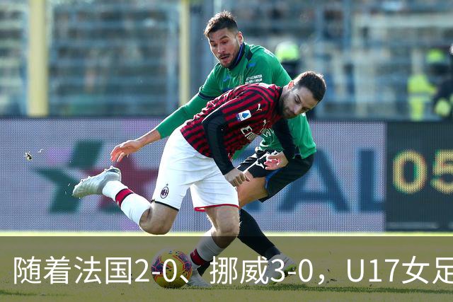 随着法国2-0、挪威3-0，U17女足世界杯最新积分榜出炉