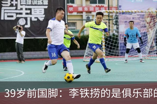 39岁前国脚：李铁捞的是俱乐部的钱！没捞球员钱 里皮3次请我吃饭