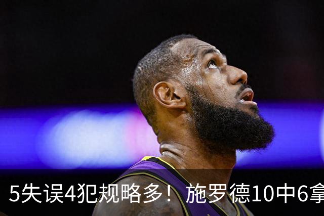 5失误4犯规略多！施罗德10中6拿下14分4板5助