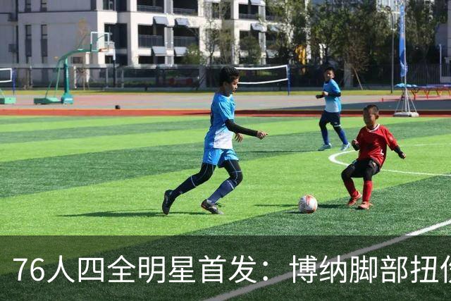 76人四全明星首发：博纳脚部扭伤缺季前赛