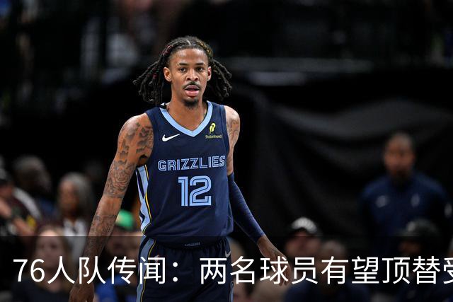 76人队传闻：两名球员有望顶替受伤的乔尔·恩比德的替补
