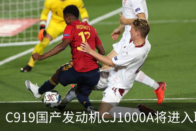 C919国产发动机CJ1000A将进入取证试飞