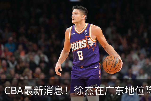 CBA最新消息！徐杰在广东地位降低，邱彪信任班顿，宁波签约新外援