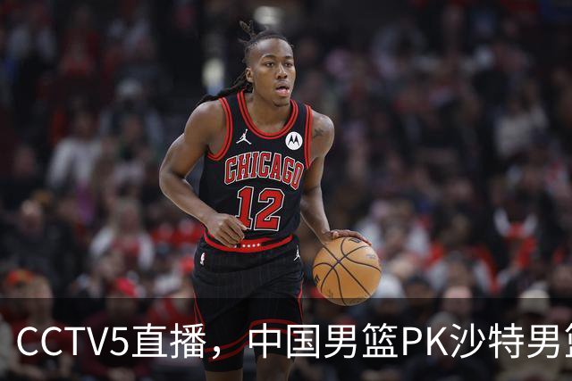 CCTV5直播，中国男篮PK沙特男篮，李弘权无悬念入选，王哲林、李添荣也有机会