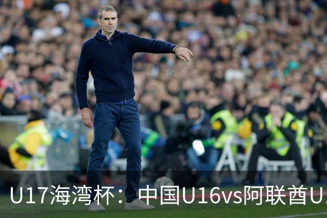 U17海湾杯：中国U16vs阿联酋U17，3人红牌停赛，取胜可获小组第一